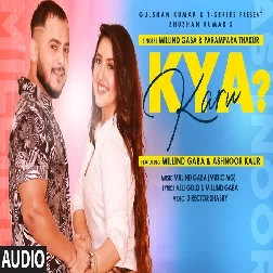 Kya Karu Millind Gaba, Parampara Thakur Mp3 Song Download-(GoMyMp3.Com)